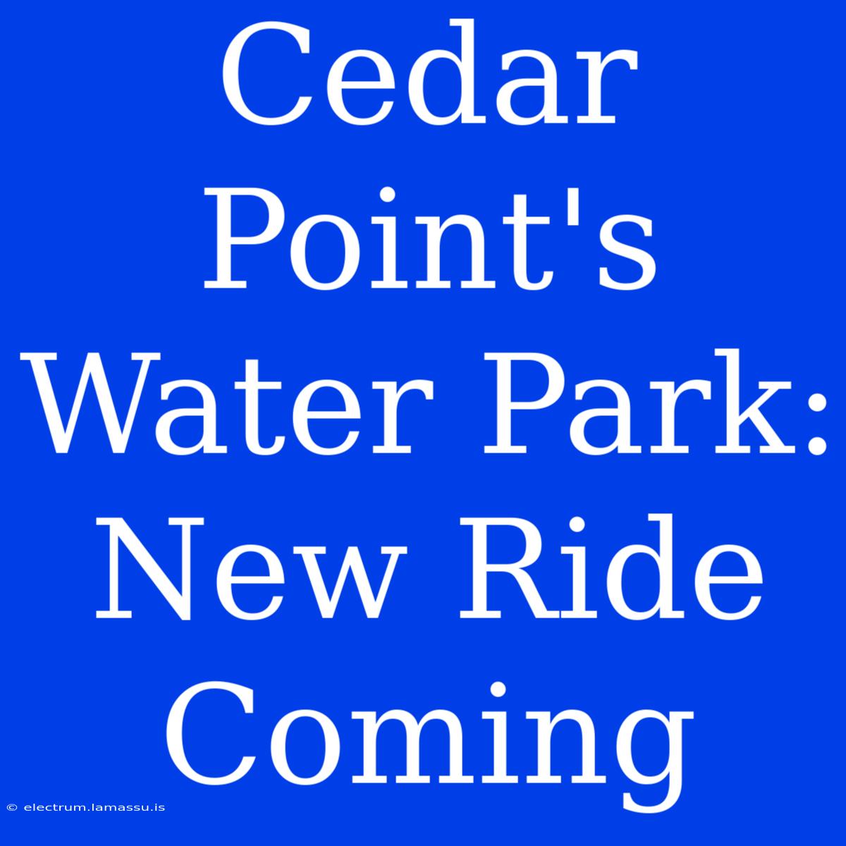 Cedar Point's Water Park: New Ride Coming 