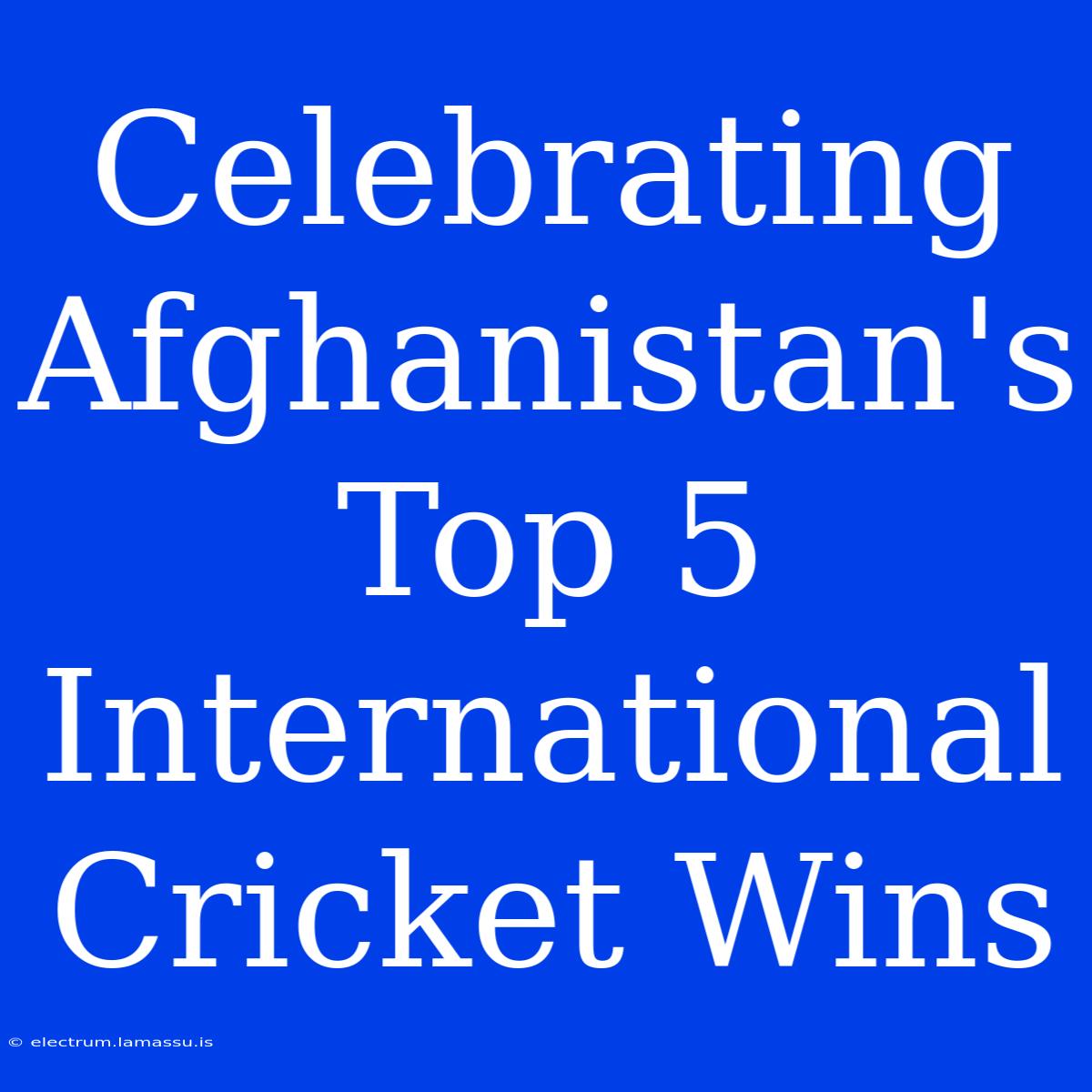 Celebrating Afghanistan's Top 5 International Cricket Wins