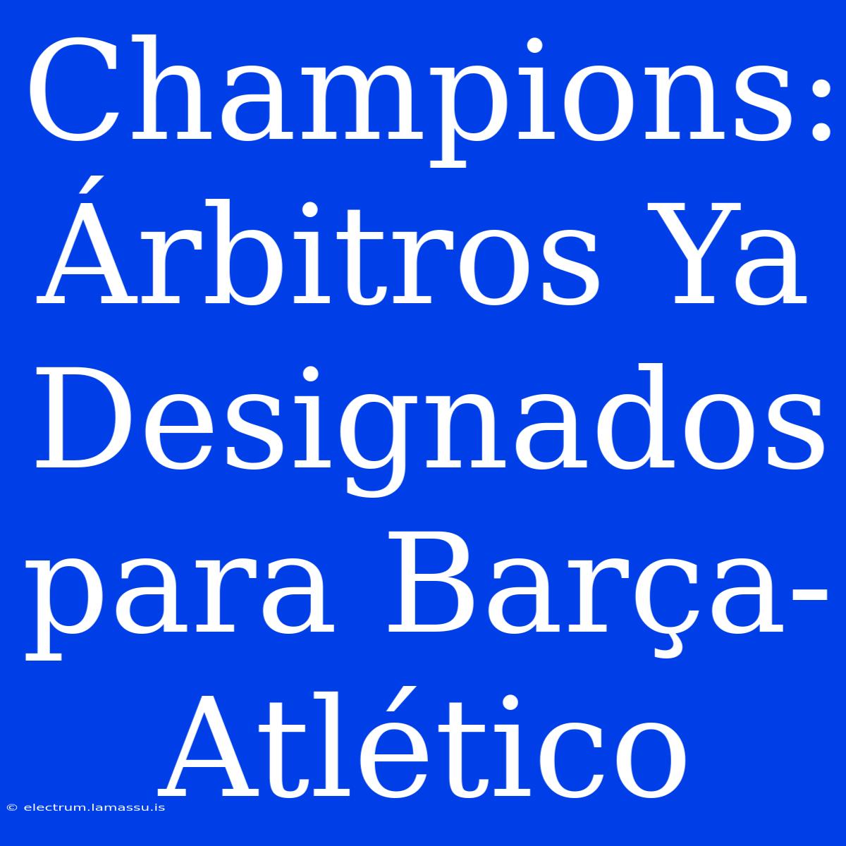 Champions: Árbitros Ya Designados Para Barça-Atlético