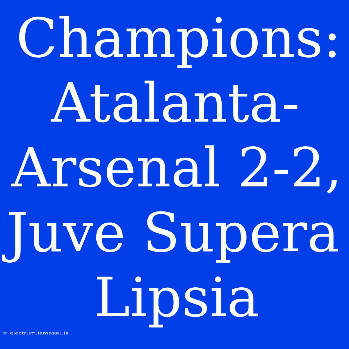 Champions: Atalanta-Arsenal 2-2, Juve Supera Lipsia