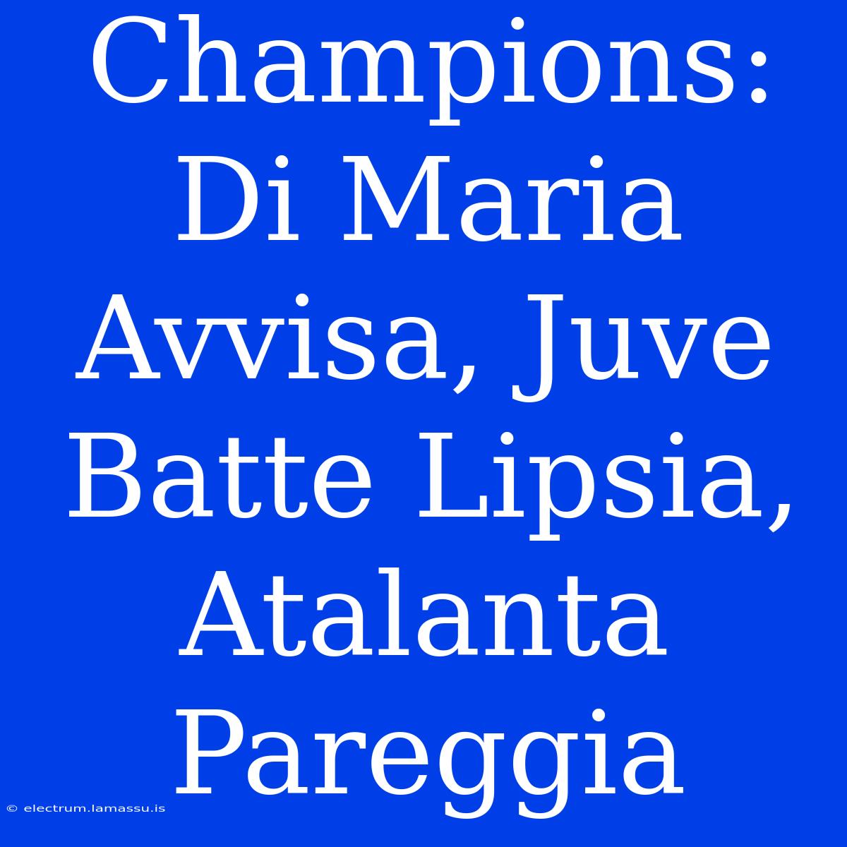 Champions: Di Maria Avvisa, Juve Batte Lipsia, Atalanta Pareggia