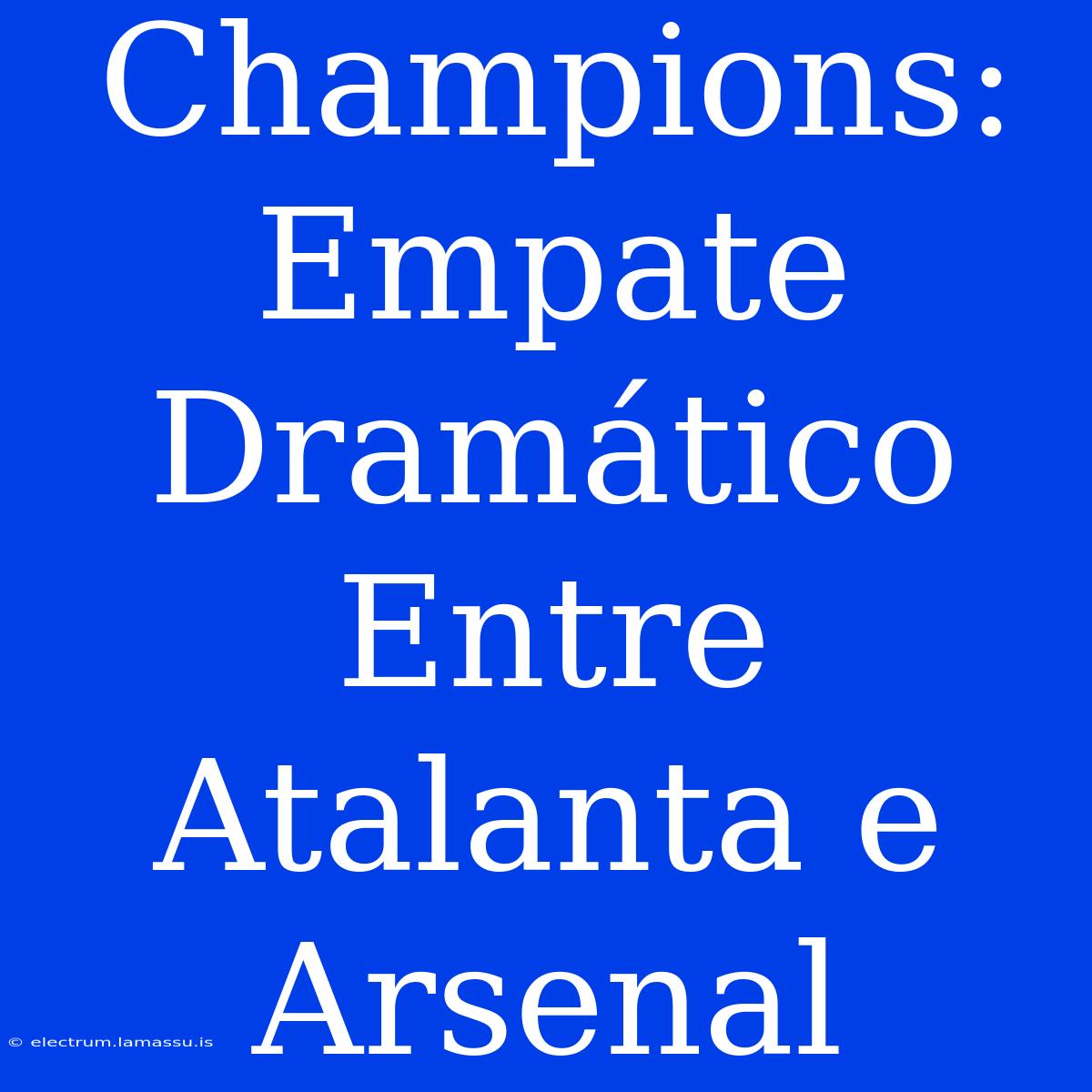 Champions: Empate Dramático Entre Atalanta E Arsenal