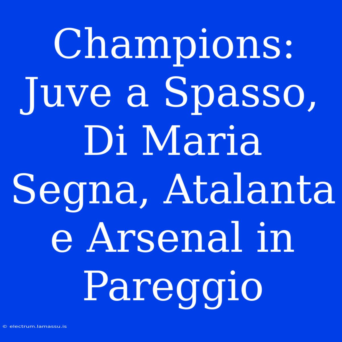 Champions: Juve A Spasso, Di Maria Segna, Atalanta E Arsenal In Pareggio