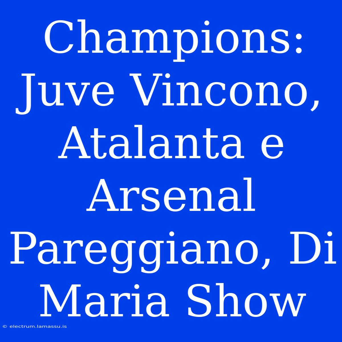 Champions: Juve Vincono, Atalanta E Arsenal Pareggiano, Di Maria Show 