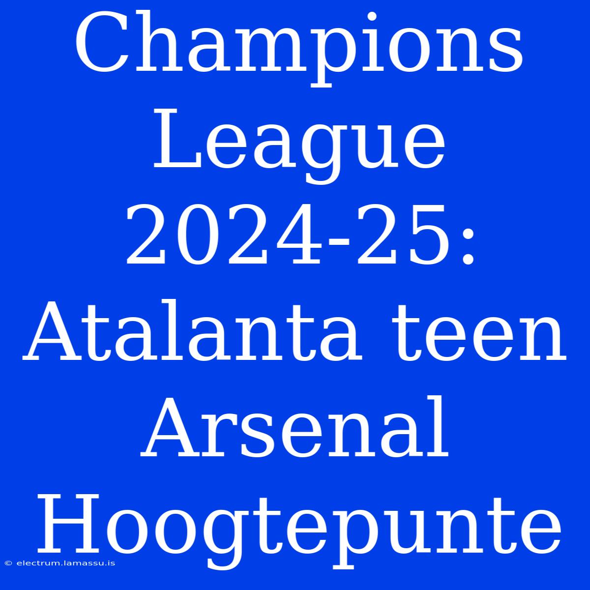 Champions League 2024-25: Atalanta Teen Arsenal Hoogtepunte