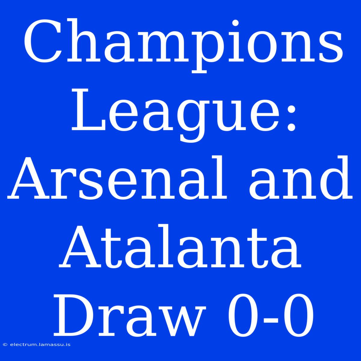 Champions League: Arsenal And Atalanta Draw 0-0