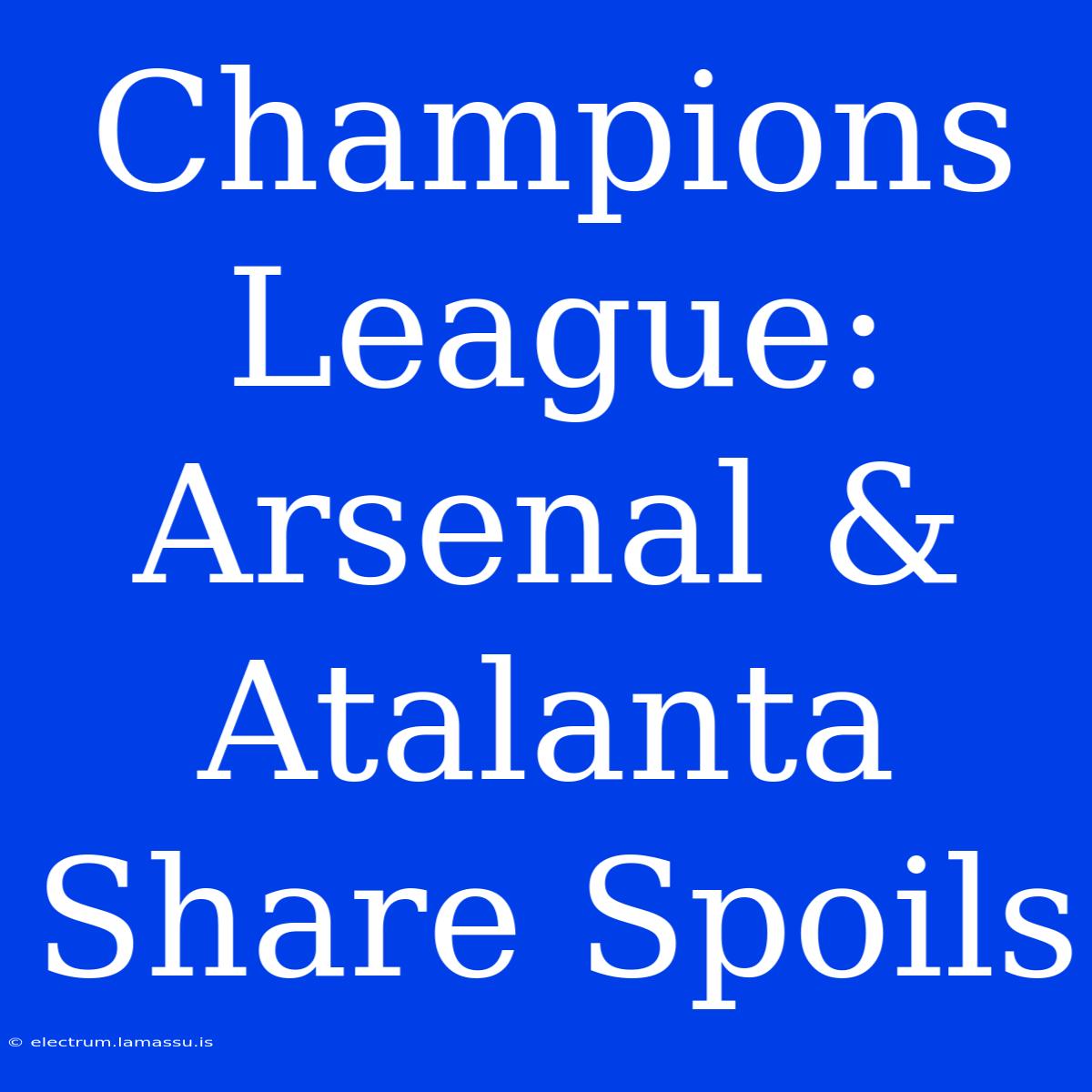 Champions League: Arsenal & Atalanta Share Spoils