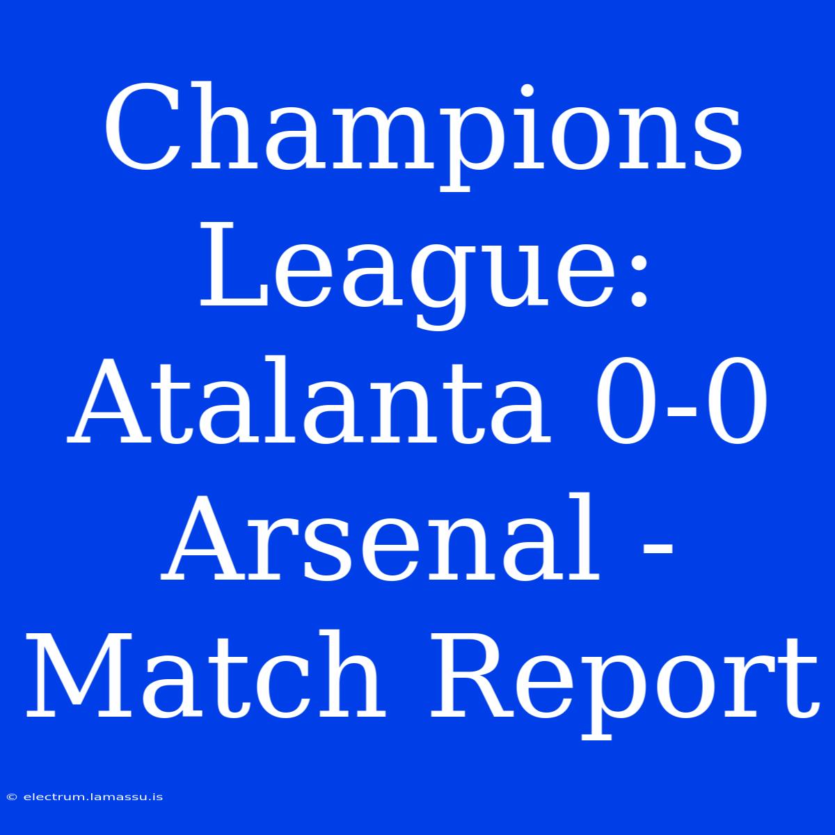 Champions League: Atalanta 0-0 Arsenal - Match Report