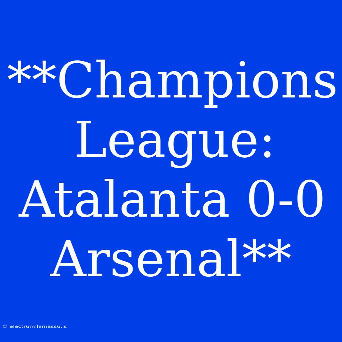 **Champions League: Atalanta 0-0 Arsenal**