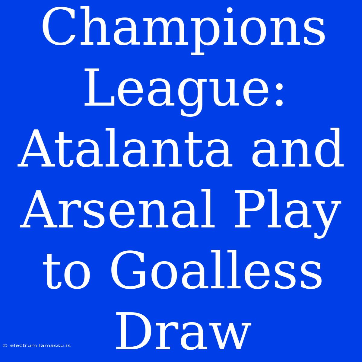 Champions League: Atalanta And Arsenal Play To Goalless Draw