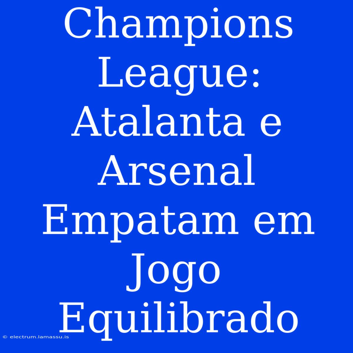 Champions League: Atalanta E Arsenal Empatam Em Jogo Equilibrado