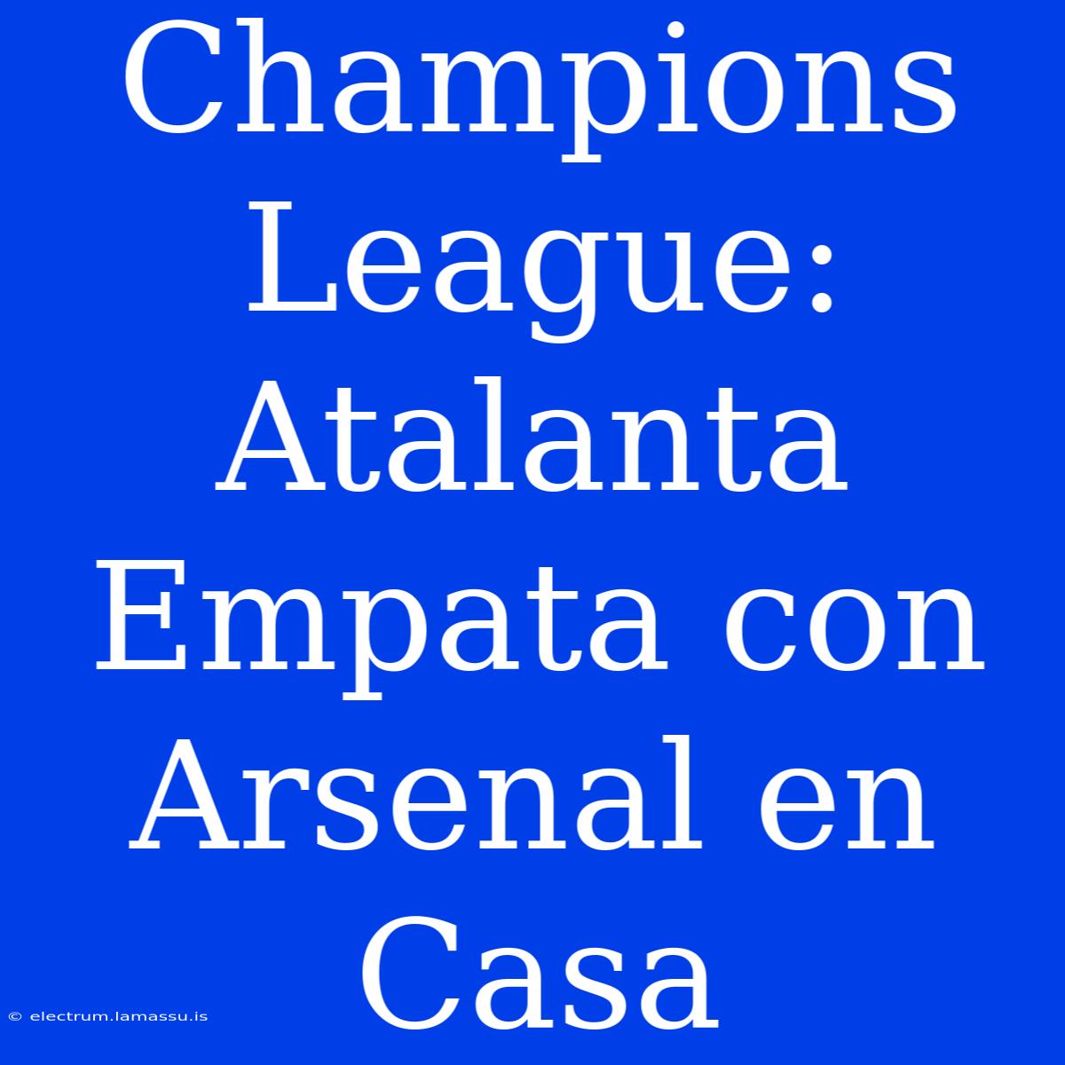 Champions League: Atalanta Empata Con Arsenal En Casa