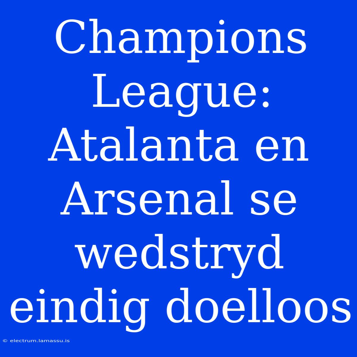 Champions League: Atalanta En Arsenal Se Wedstryd Eindig Doelloos