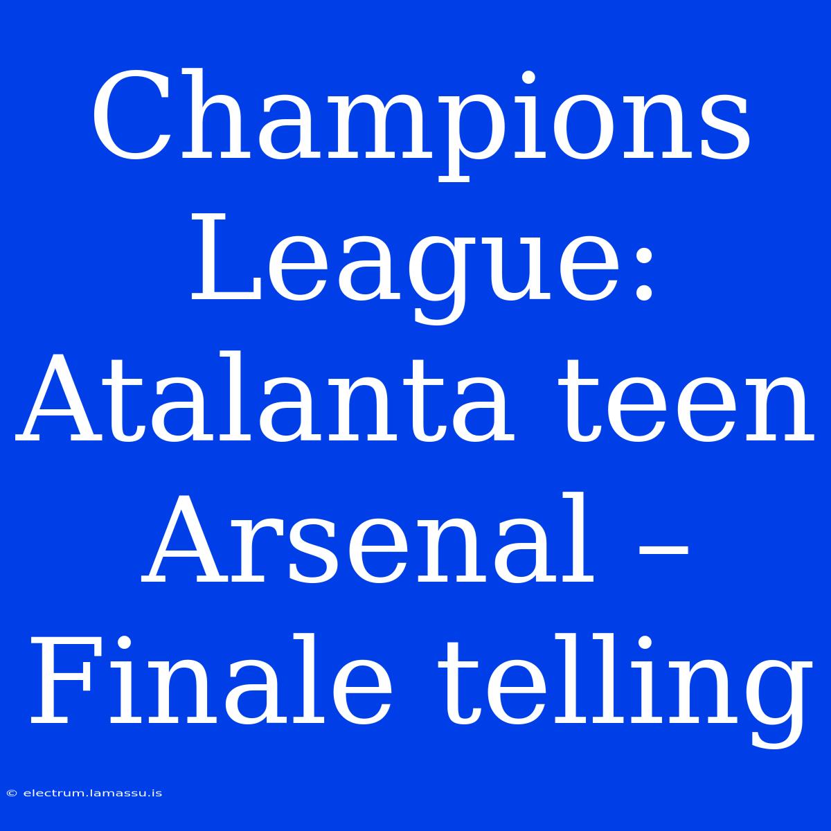 Champions League: Atalanta Teen Arsenal – Finale Telling