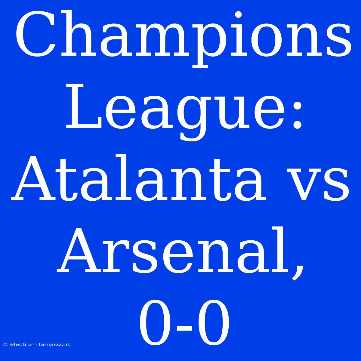 Champions League: Atalanta Vs Arsenal, 0-0