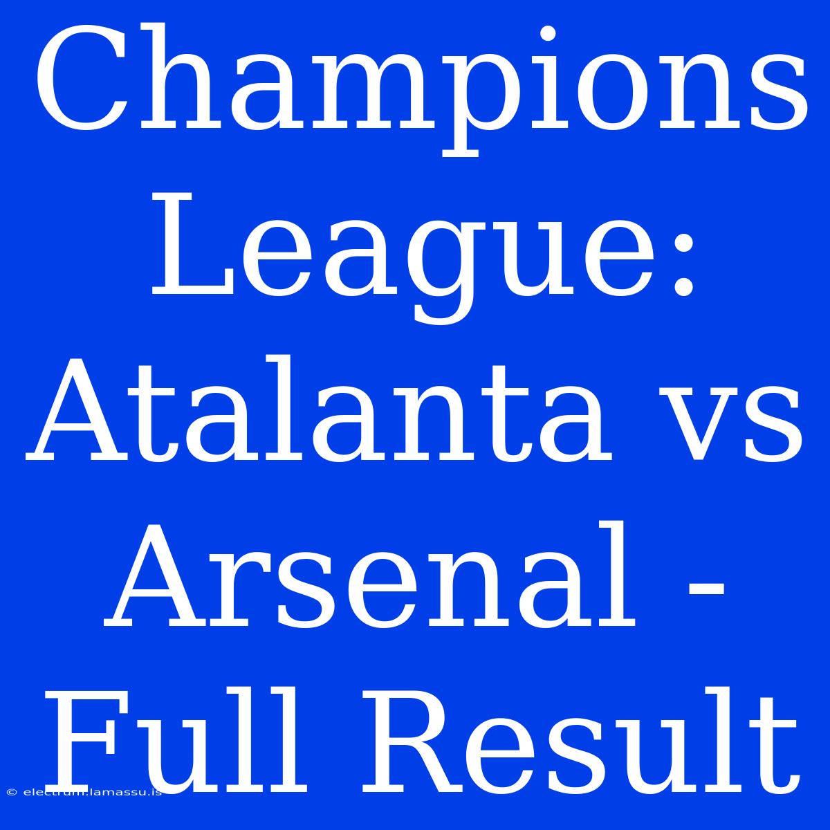 Champions League: Atalanta Vs Arsenal - Full Result