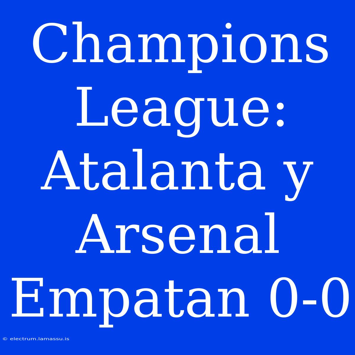 Champions League: Atalanta Y Arsenal Empatan 0-0