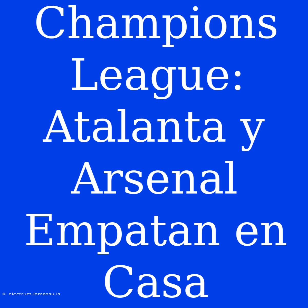 Champions League: Atalanta Y Arsenal Empatan En Casa