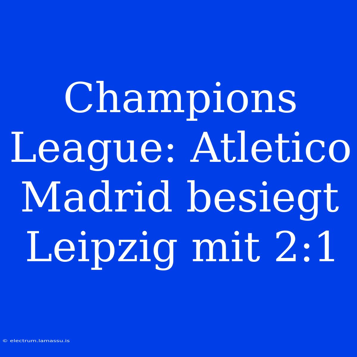 Champions League: Atletico Madrid Besiegt Leipzig Mit 2:1