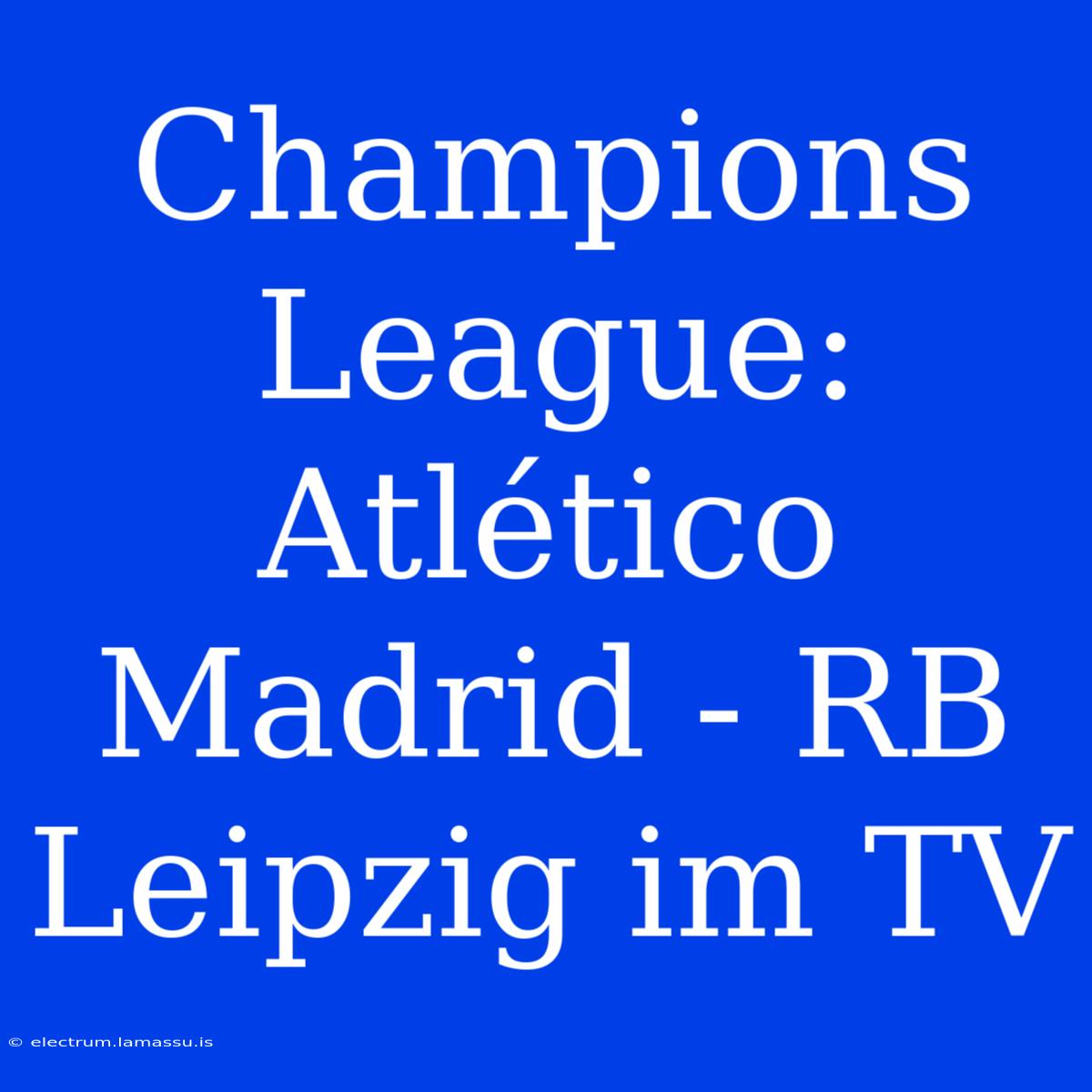 Champions League: Atlético Madrid - RB Leipzig Im TV