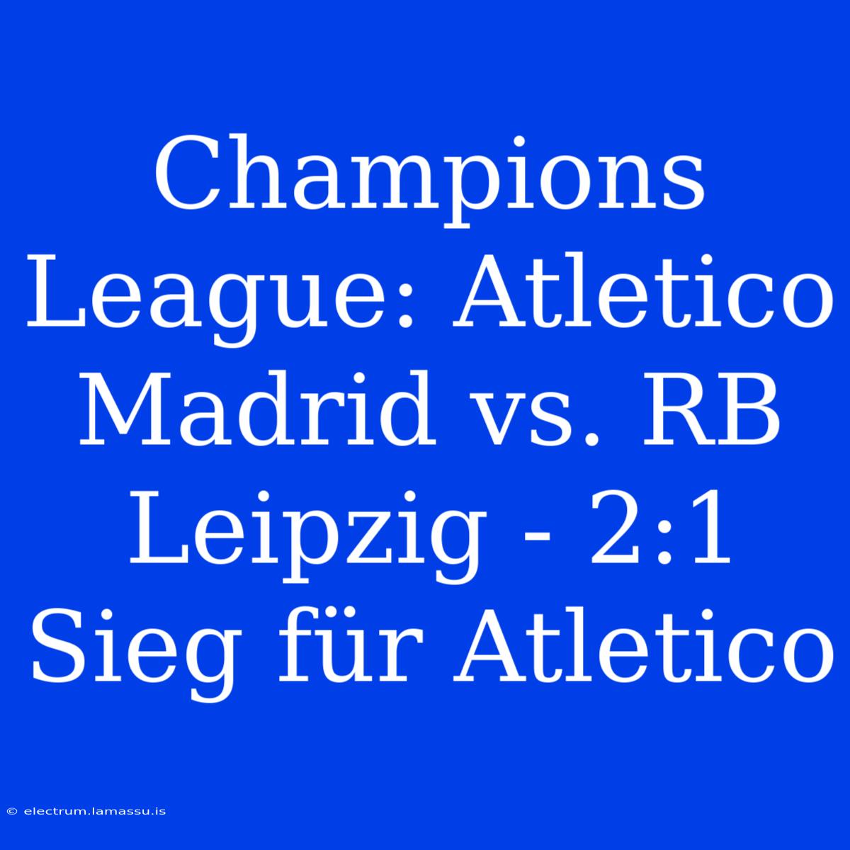 Champions League: Atletico Madrid Vs. RB Leipzig - 2:1 Sieg Für Atletico