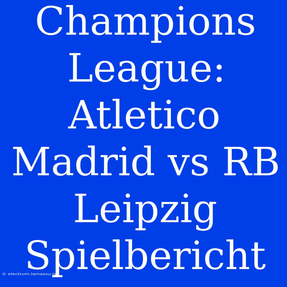 Champions League: Atletico Madrid Vs RB Leipzig Spielbericht