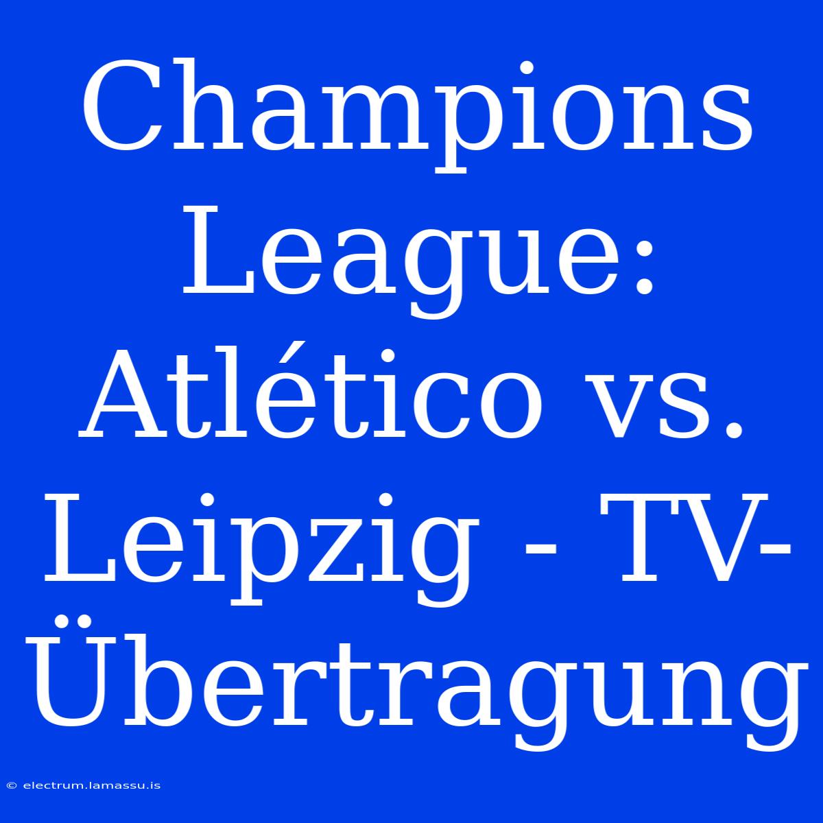 Champions League: Atlético Vs. Leipzig - TV-Übertragung