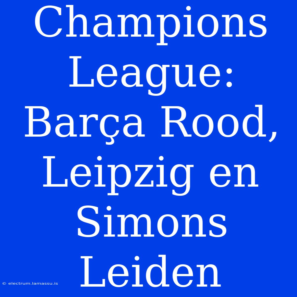 Champions League: Barça Rood, Leipzig En Simons Leiden