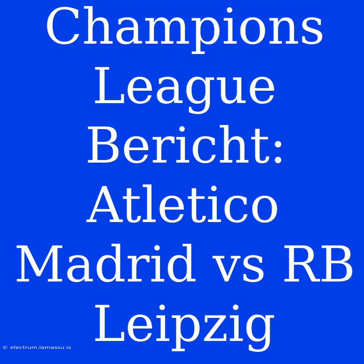 Champions League Bericht: Atletico Madrid Vs RB Leipzig