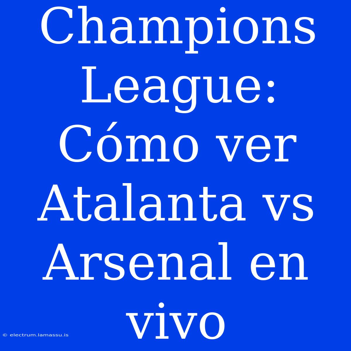 Champions League: Cómo Ver Atalanta Vs Arsenal En Vivo