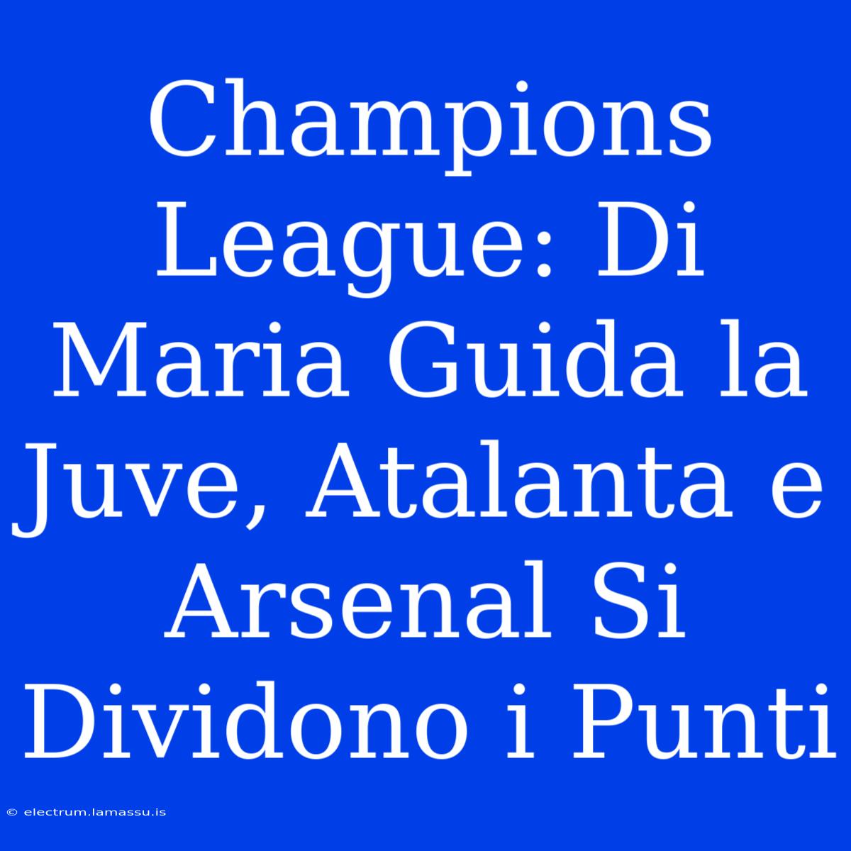 Champions League: Di Maria Guida La Juve, Atalanta E Arsenal Si Dividono I Punti