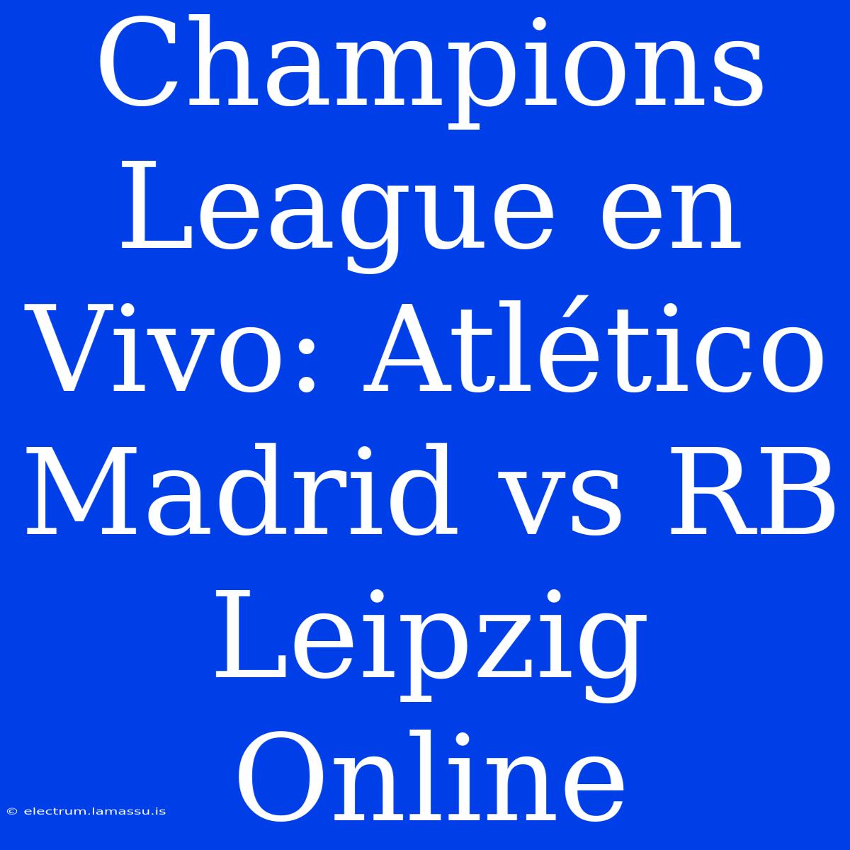 Champions League En Vivo: Atlético Madrid Vs RB Leipzig Online 