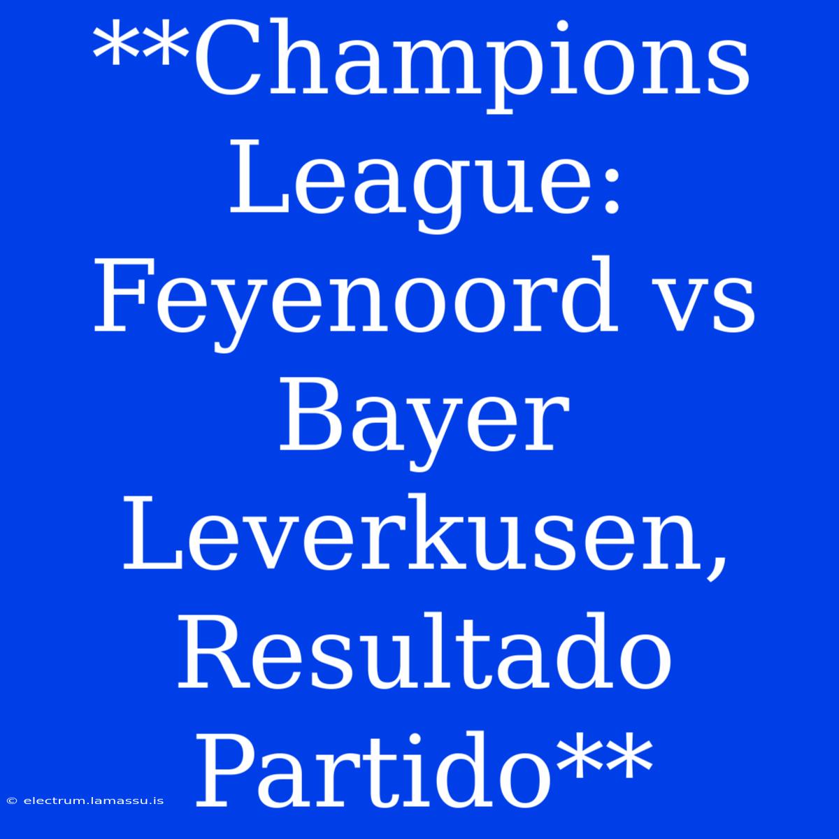 **Champions League: Feyenoord Vs Bayer Leverkusen, Resultado Partido** 