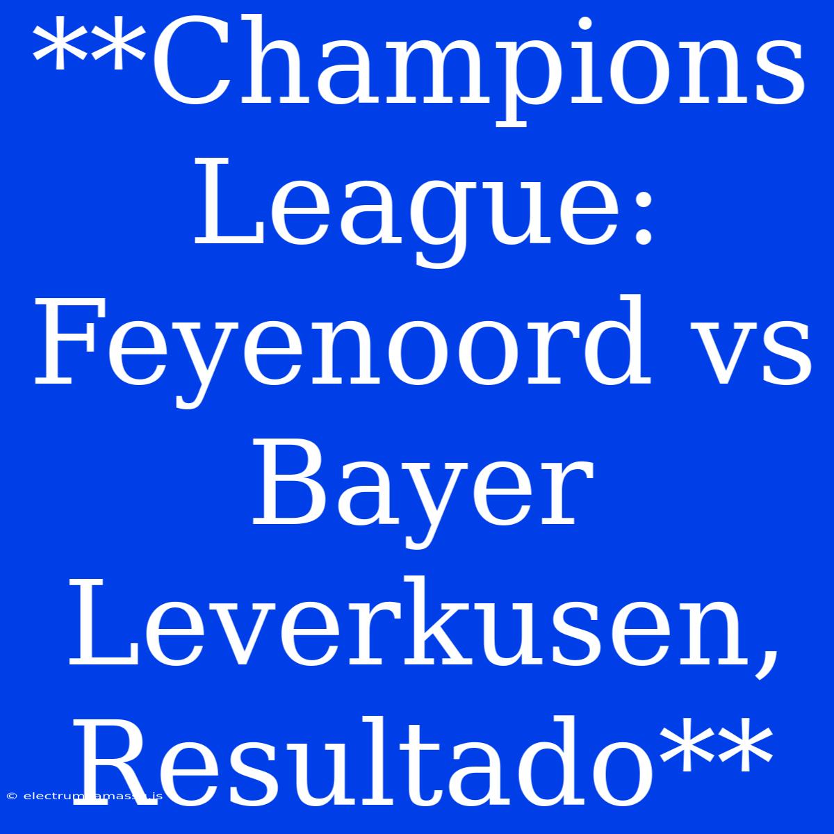 **Champions League: Feyenoord Vs Bayer Leverkusen, Resultado**