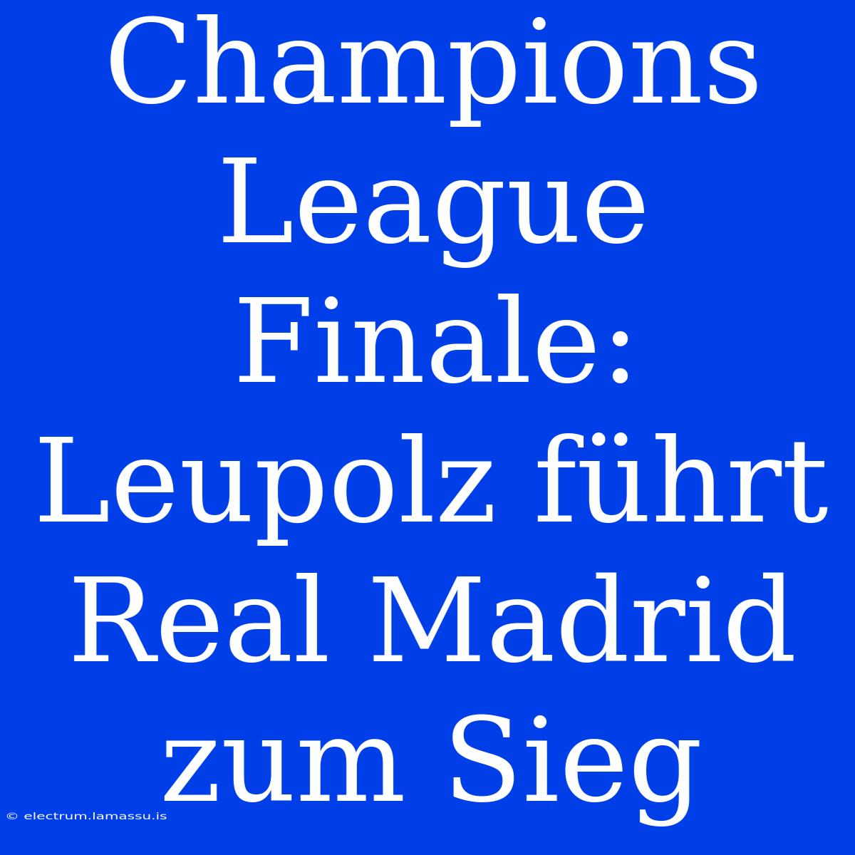 Champions League Finale: Leupolz Führt Real Madrid Zum Sieg