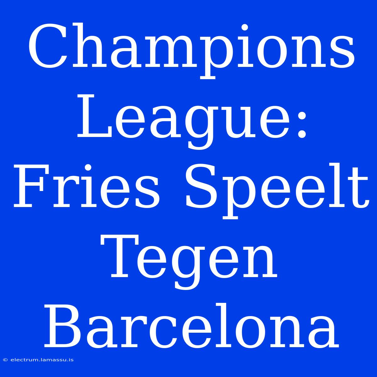 Champions League: Fries Speelt Tegen Barcelona