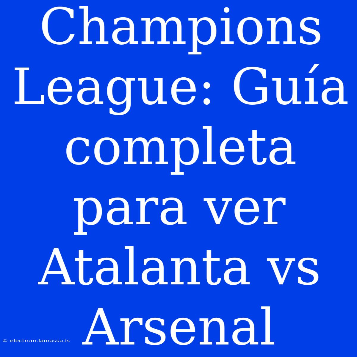 Champions League: Guía Completa Para Ver Atalanta Vs Arsenal