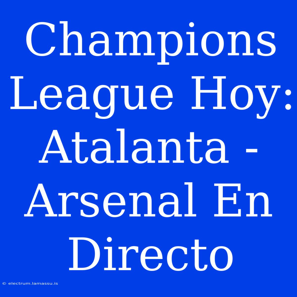 Champions League Hoy: Atalanta - Arsenal En Directo 