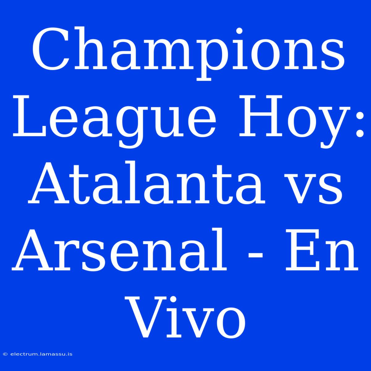 Champions League Hoy: Atalanta Vs Arsenal - En Vivo 