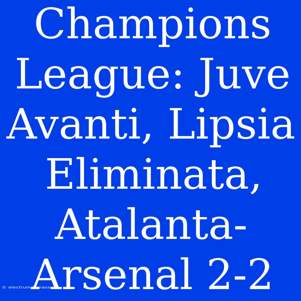 Champions League: Juve Avanti, Lipsia Eliminata, Atalanta-Arsenal 2-2