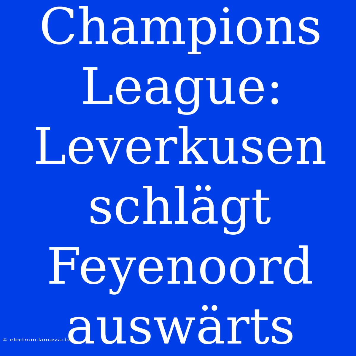 Champions League: Leverkusen Schlägt Feyenoord Auswärts