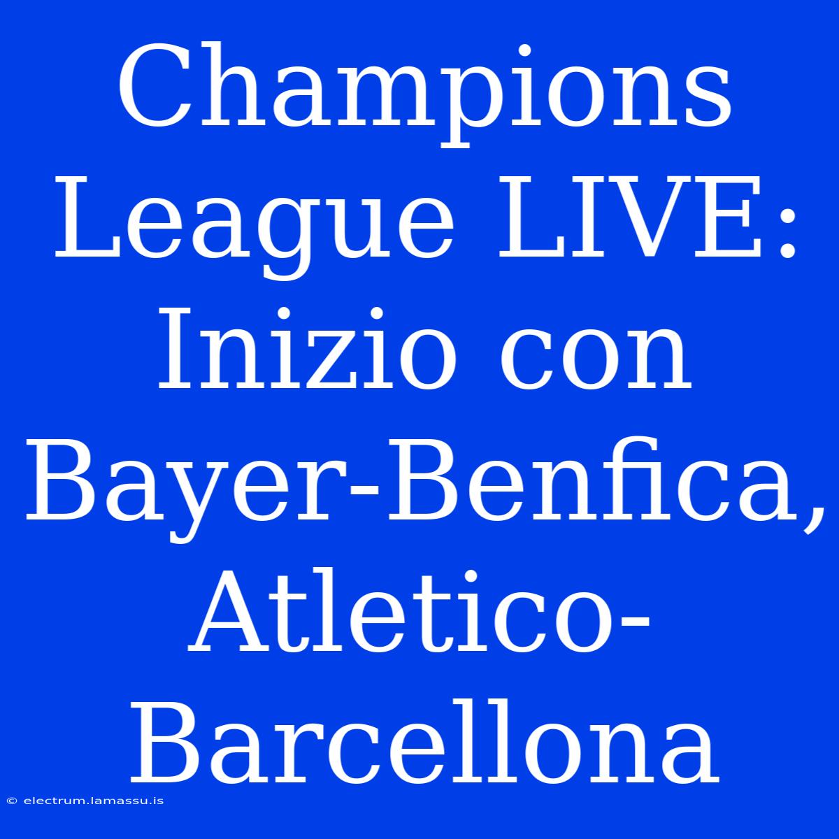 Champions League LIVE: Inizio Con Bayer-Benfica, Atletico-Barcellona