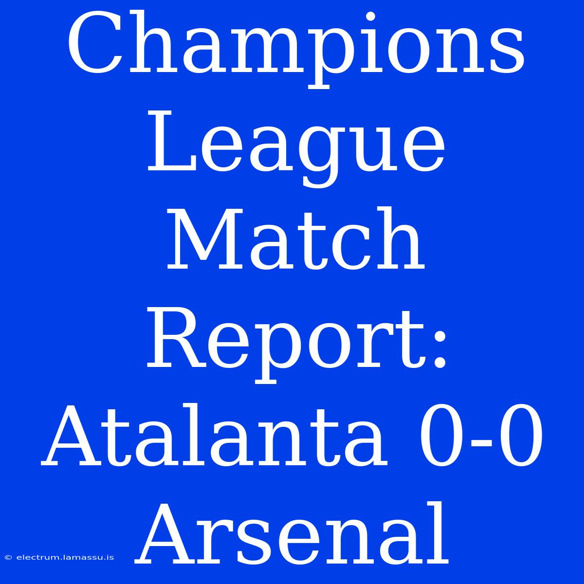 Champions League Match Report: Atalanta 0-0 Arsenal