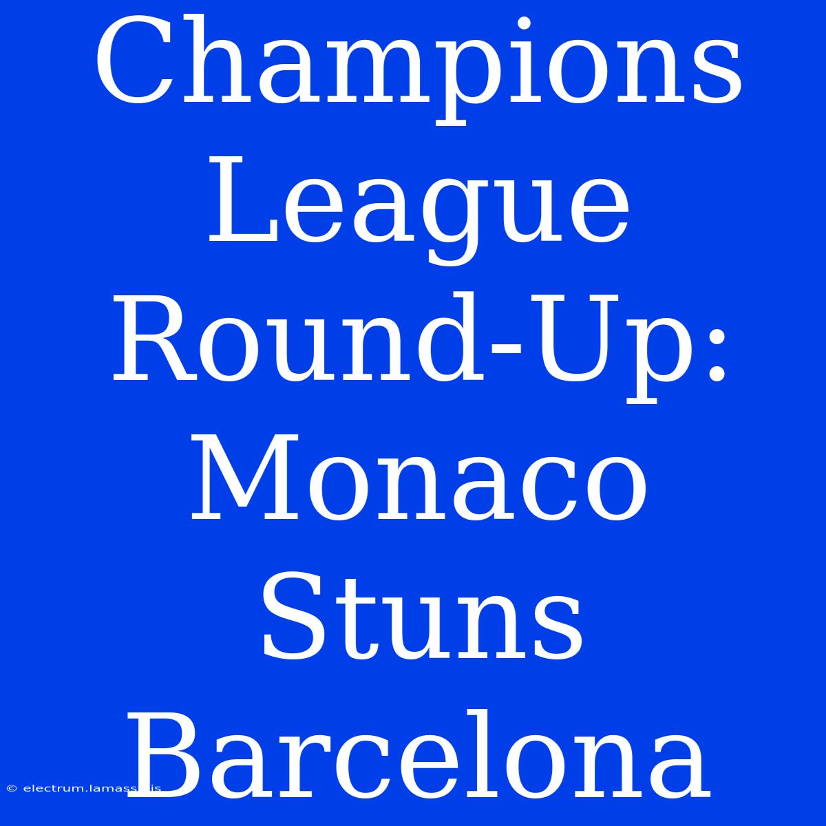 Champions League Round-Up: Monaco Stuns Barcelona