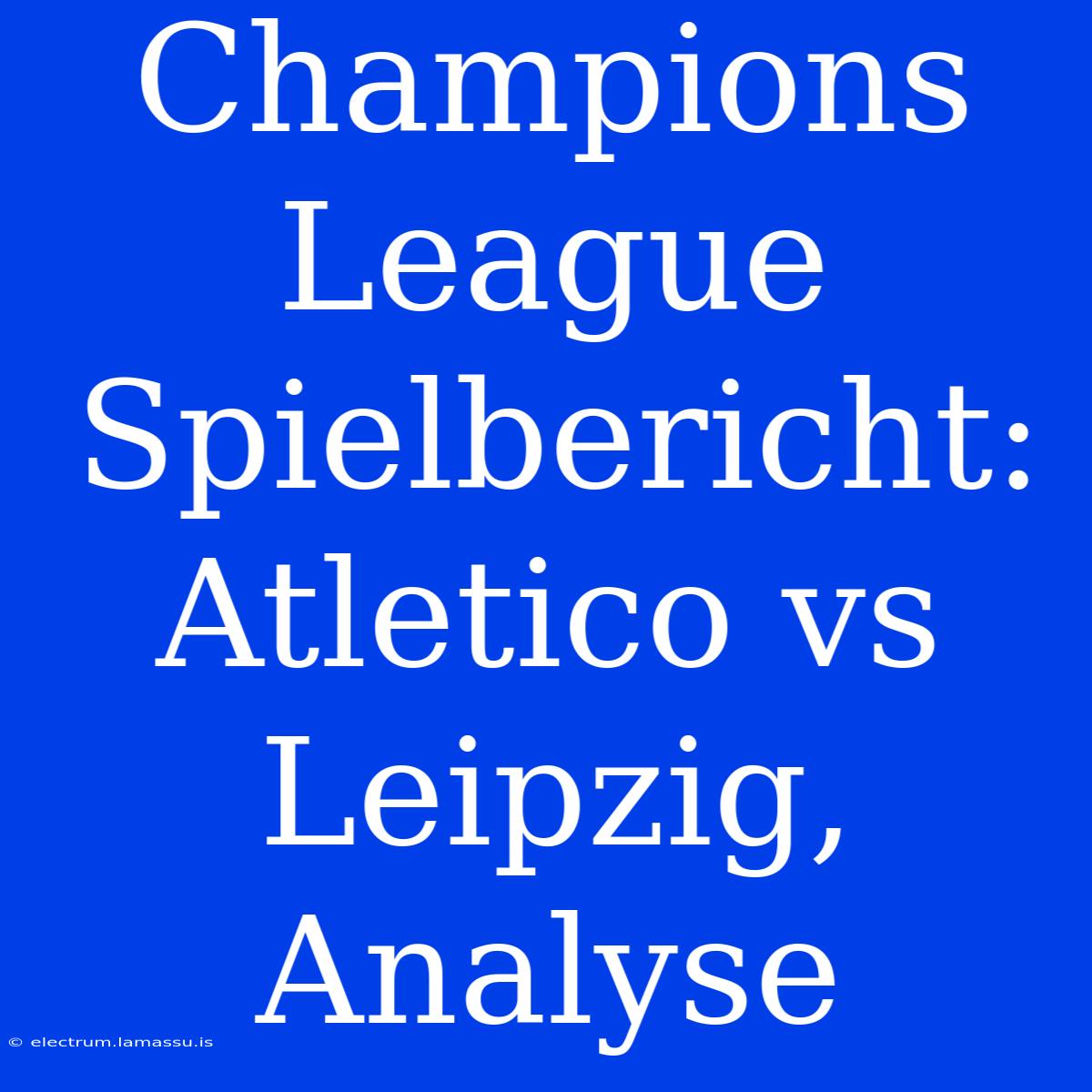 Champions League Spielbericht: Atletico Vs Leipzig, Analyse