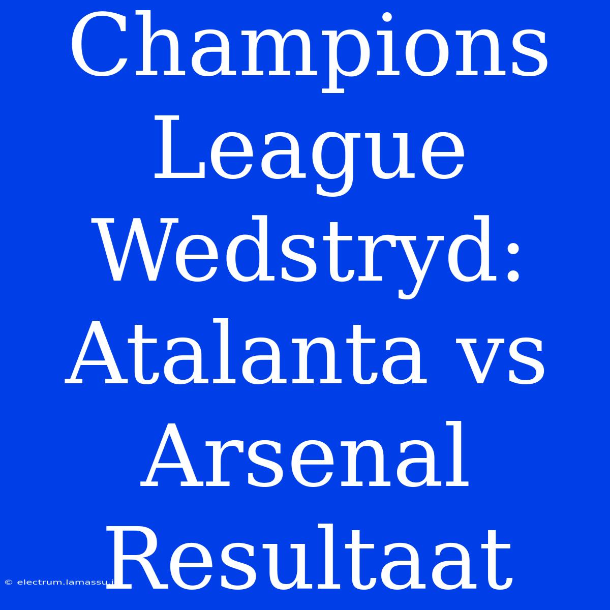 Champions League Wedstryd: Atalanta Vs Arsenal Resultaat