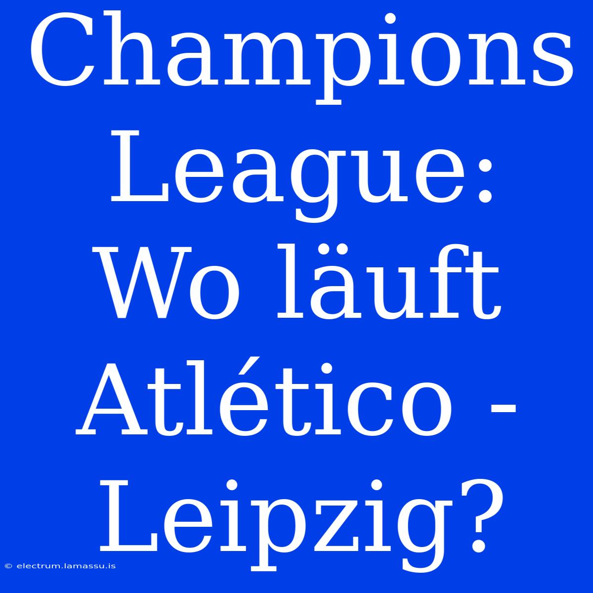 Champions League: Wo Läuft Atlético - Leipzig?