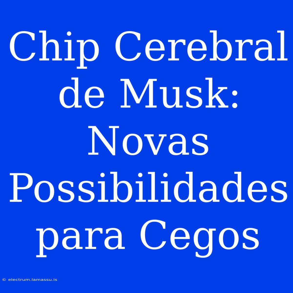 Chip Cerebral De Musk: Novas Possibilidades Para Cegos