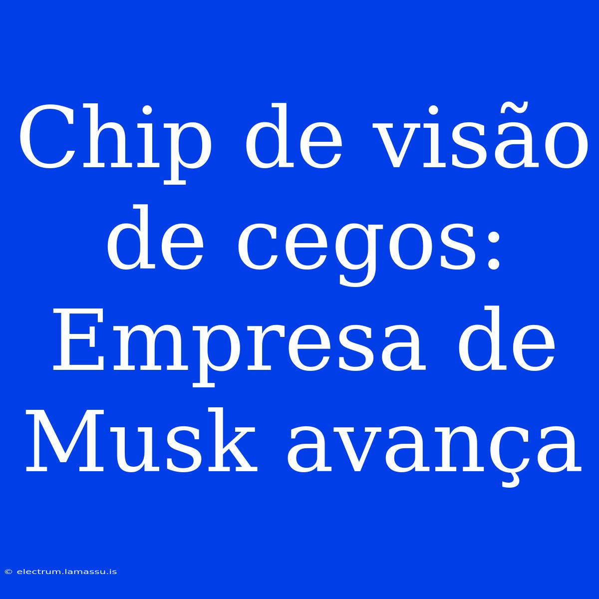 Chip De Visão De Cegos: Empresa De Musk Avança