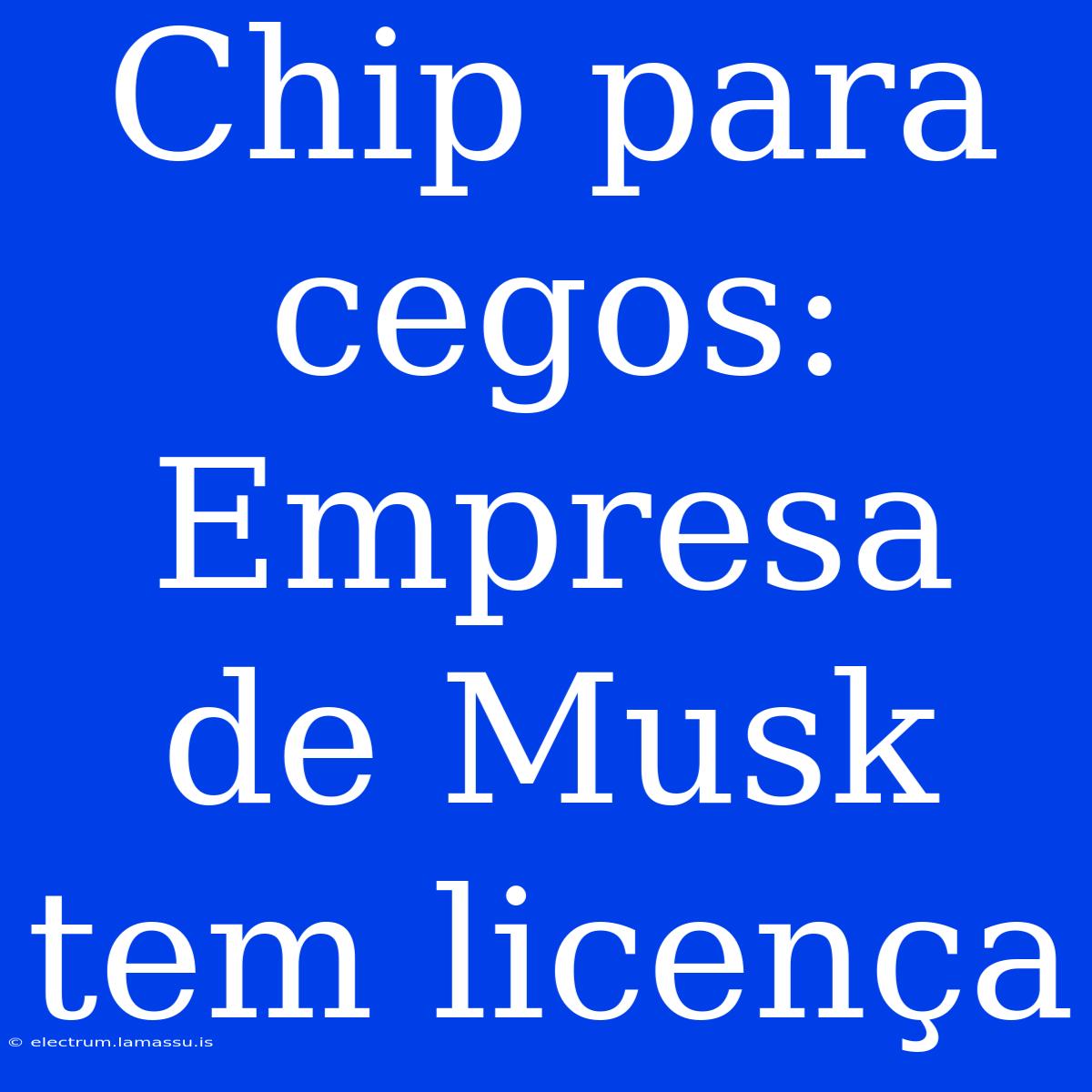 Chip Para Cegos: Empresa De Musk Tem Licença